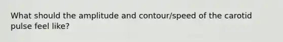 What should the amplitude and contour/speed of the carotid pulse feel like?