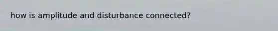 how is amplitude and disturbance connected?