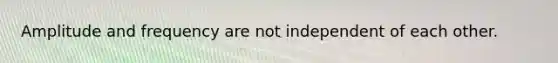 Amplitude and frequency are not independent of each other.