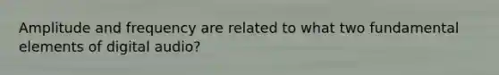 Amplitude and frequency are related to what two fundamental elements of digital audio?