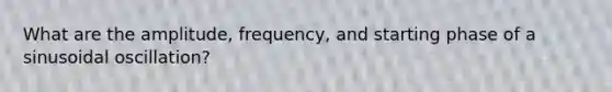 What are the amplitude, frequency, and starting phase of a sinusoidal oscillation?