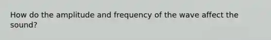 How do the amplitude and frequency of the wave affect the sound?