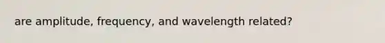 are amplitude, frequency, and wavelength related?