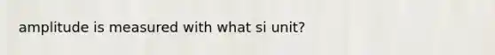 amplitude is measured with what si unit?