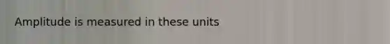 Amplitude is measured in these units