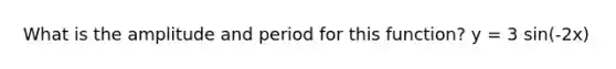 What is the amplitude and period for this function? y = 3 sin(-2x)