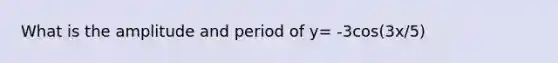 What is the amplitude and period of y= -3cos(3x/5)