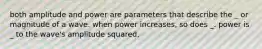 both amplitude and power are parameters that describe the _ or magnitude of a wave. when power increases, so does _. power is _ to the wave's amplitude squared.