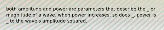 both amplitude and power are parameters that describe the _ or magnitude of a wave. when power increases, so does _. power is _ to the wave's amplitude squared.