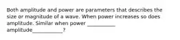 Both amplitude and power are parameters that describes the size or magnitude of a wave. When power increases so does amplitude. Similar when power ___________ amplitude____________?