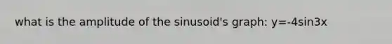 what is the amplitude of the sinusoid's graph: y=-4sin3x