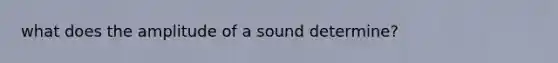 what does the amplitude of a sound determine?