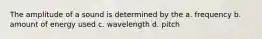 The amplitude of a sound is determined by the a. frequency b. amount of energy used c. wavelength d. pitch