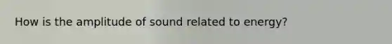 How is the amplitude of sound related to energy?