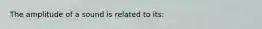 The amplitude of a sound is related to its: