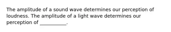 The amplitude of a sound wave determines our perception of loudness. The amplitude of a light wave determines our perception of ___________.