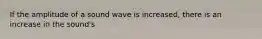 If the amplitude of a sound wave is increased, there is an increase in the sound's