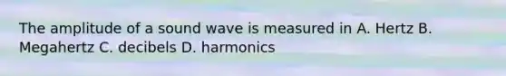 The amplitude of a sound wave is measured in A. Hertz B. Megahertz C. decibels D. harmonics