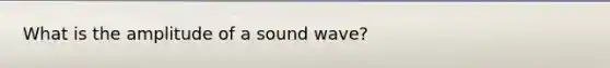 What is the amplitude of a sound wave?