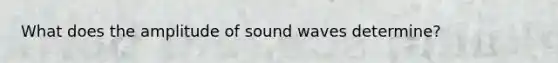 What does the amplitude of sound waves determine?