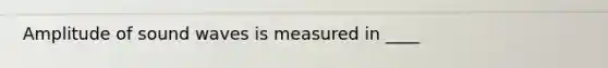 Amplitude of sound waves is measured in ____