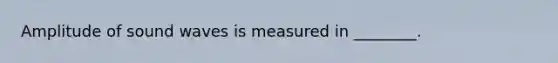 Amplitude of sound waves is measured in ________.