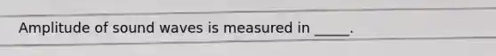 Amplitude of sound waves is measured in _____.