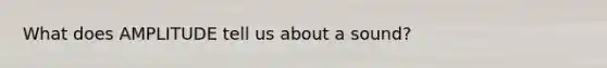 What does AMPLITUDE tell us about a sound?
