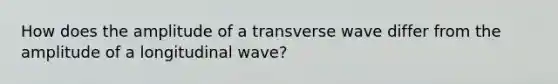 How does the amplitude of a transverse wave differ from the amplitude of a longitudinal wave?