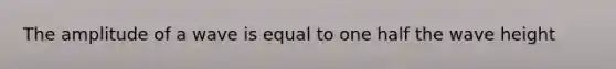 The amplitude of a wave is equal to one half the wave height