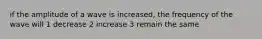 if the amplitude of a wave is increased, the frequency of the wave will 1 decrease 2 increase 3 remain the same