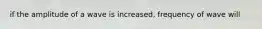 if the amplitude of a wave is increased, frequency of wave will