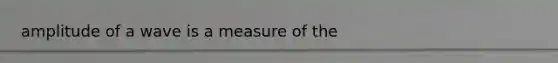 amplitude of a wave is a measure of the