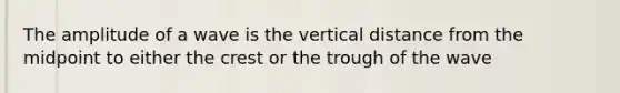 The amplitude of a wave is the vertical distance from the midpoint to either the crest or the trough of the wave