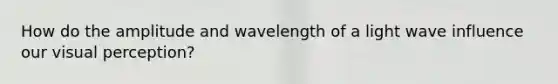 How do the amplitude and wavelength of a light wave influence our visual perception?