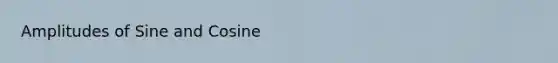 Amplitudes of Sine and Cosine