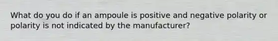 What do you do if an ampoule is positive and negative polarity or polarity is not indicated by the manufacturer?