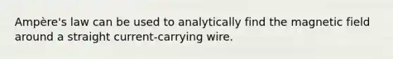 Ampère's law can be used to analytically find the magnetic field around a straight current-carrying wire.