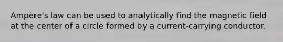 Ampère's law can be used to analytically find the magnetic field at the center of a circle formed by a current-carrying conductor.