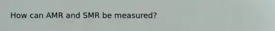 How can AMR and SMR be measured?