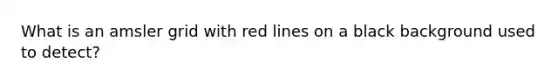 What is an amsler grid with red lines on a black background used to detect?