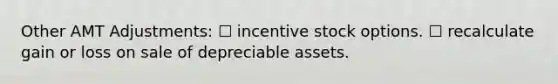 Other AMT Adjustments: ☐ incentive stock options. ☐ recalculate gain or loss on sale of depreciable assets.