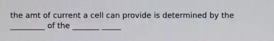 the amt of current a cell can provide is determined by the _________ of the _______ _____