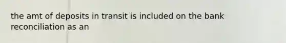 the amt of deposits in transit is included on the bank reconciliation as an