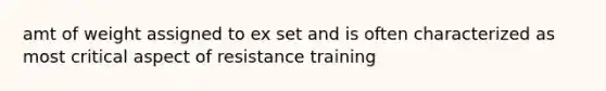 amt of weight assigned to ex set and is often characterized as most critical aspect of resistance training