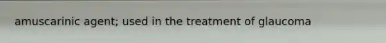amuscarinic agent; used in the treatment of glaucoma