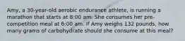 Amy, a 30-year-old aerobic endurance athlete, is running a marathon that starts at 8:00 am. She consumes her pre-competition meal at 6:00 am. If Amy weighs 132 pounds, how many grams of carbohydrate should she consume at this meal?