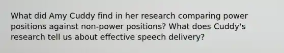 What did Amy Cuddy find in her research comparing power positions against non-power positions? What does Cuddy's research tell us about effective speech delivery?