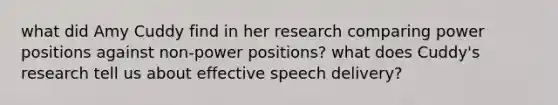 what did Amy Cuddy find in her research comparing power positions against non-power positions? what does Cuddy's research tell us about effective speech delivery?