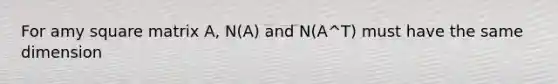 For amy square matrix A, N(A) and N(A^T) must have the same dimension